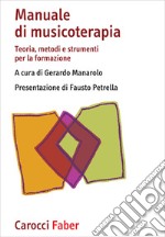 Manuale di musicoterapia. Teoria, metodi e strumenti per la formazione libro