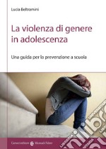 La violenza di genere in adolescenza. Una guida per la prevenzione a scuola libro