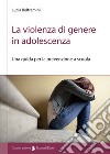 La violenza di genere in adolescenza. Una guida per la prevenzione a scuola libro