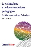 La valutazione e la documentazione pedagogica. Pratiche e strumenti per l'educatore libro