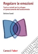 Regolare le emozioni. Teorie e metodi per lo sviluppo e il potenziamento dell'autocontrollo