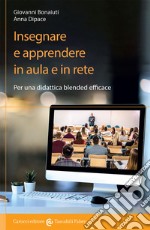 Insegnare e apprendere in aula e in rete. Per una didattica blended efficace libro