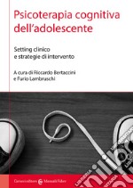 Psicoterapia cognitiva dell'adolescente. Setting clinico e strategie di intervento libro