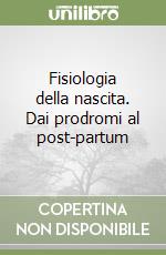 Fisiologia della nascita. Dai prodromi al post-partum