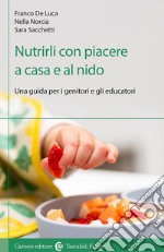 Nutrirli con piacere a casa e al nido. Una guida per i genitori e gli educatori libro