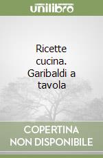 Ricette cucina. Garibaldi a tavola libro