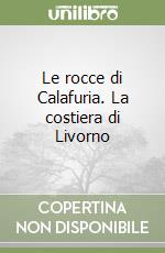 Le rocce di Calafuria. La costiera di Livorno libro