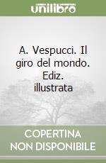 A. Vespucci. Il giro del mondo. Ediz. illustrata libro