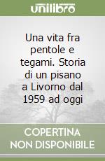 Una vita fra pentole e tegami. Storia di un pisano a Livorno dal 1959 ad oggi