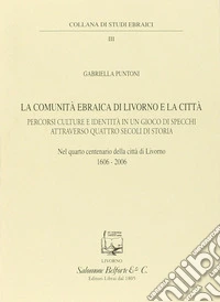La comunità ebraica di Livorno e la città. Percorsi culture e identità in un gioco di specchi attraverso quattro secoli di storia libro