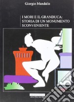 I mori e il Granduca. Storia di un monumento sconveniente