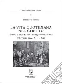La vita quotidiana nel ghetto. Storia e società nella rappresentazione letteraria (sec. XIII-XX)