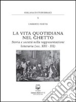 La vita quotidiana nel ghetto. Storia e società nella rappresentazione letteraria (sec. XIII-XX) libro