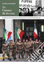 Io, l'uomo di destra. Ricordi, illusioni, delusioni e riflessioni di un sessantottino per caso. Nuova ediz.