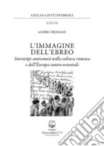 L'immagine dell'ebreo. Stereotipi antisemiti nella cultura romena e dell'Europa centro-orientale libro