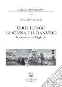 Ebrei lungo la Senna e il Danubio. In Francia e in Ungheria libro