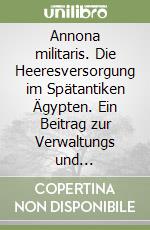 Annona militaris. Die Heeresversorgung im Spätantiken Ägypten. Ein Beitrag zur Verwaltungs und Heeresgeschichte des Römischen Reiches libro