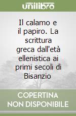 Il calamo e il papiro. La scrittura greca dall'età ellenistica ai primi secoli di Bisanzio libro