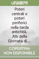 Poteri centrali e poteri periferici nella tarda antichità. Atti della Giornata di studio (Messina, 5 settembre 2006). Ediz. illustrata libro