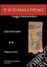 E sì d'amici pieno. Omaggio di studiosi italiani a Guido Bastianini libro