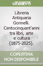 Libreria Antiquaria Gonnelli. Centocinquant'anni tra libri, arte e cultura (1875-2025). libro