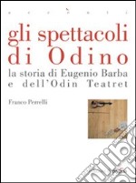 Gli spettacoli di Odino. La storia di Eugenio Barba e dell'Odin Teatret libro