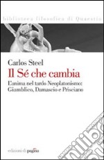 Il sé che cambia. L'anima nel tardo neoplatonismo: Giamblico, Damascio e Prisciano libro