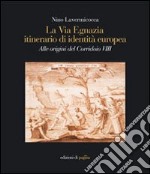 La via Egnazia, itineraio di identità europea. Alle origini del corridoio 8. Ediz. illustrata libro