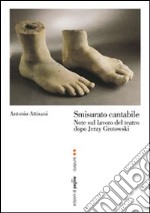 Smisurato cantabile. Note sul lavoro del teatro dopo Jerzy Grotowsky libro