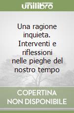 Una ragione inquieta. Interventi e riflessioni nelle pieghe del nostro tempo libro