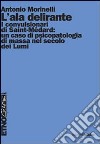 L'ala delirante. I convulsionari di Saint-Médard: un caso di psicopatologia di massa nel secolo dei Lumi libro