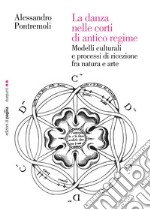 La danza nelle corti di antico regime. Modelli culturali e processi di ricezione fra natura e arte libro