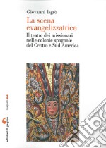 La scena evangelizzatrice. Il teatro dei missionari nelle colonie spagnole del Centro e Sud America libro