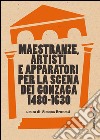 Maestranze, artisti e apparatori per la scena dei Gonzaga 1480-1630 libro di Brunetti S. (cur.)
