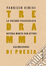 Tre drammi di poesia: La grande passeggiata-Natura morta con attori-Agamennone libro