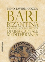 Bari bizantina. Origine, declino, eredità di una capitale mediterranea libro