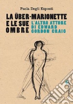 La Über-Marionette e le sue ombre. L'altro attore di Edward Gordon Craig libro