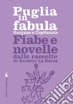 Puglia in fabula. Gargano e Capitanata. Fiabe e novelle dalle raccolte di Saverio La Sorsa libro