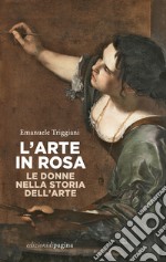 L'arte in rosa. Le donne nella storia dell'arte libro