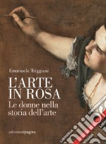 L'arte in rosa. Le donne nella storia dell'arte. Nuova ediz. libro