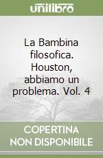 La Bambina filosofica. Houston, abbiamo un problema. Vol. 4 libro