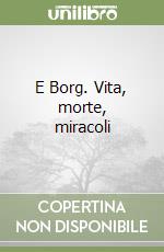 E Borg. Vita, morte, miracoli libro