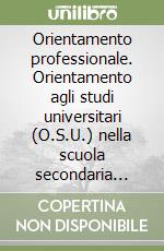 Orientamento professionale. Orientamento agli studi universitari (O.S.U.) nella scuola secondaria superiore libro