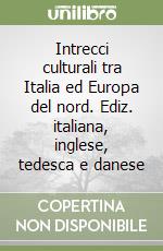 Intrecci culturali tra Italia ed Europa del nord. Ediz. italiana, inglese, tedesca e danese libro