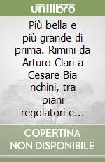 Più bella e più grande di prima. Rimini da Arturo Clari a Cesare Bia nchini, tra piani regolatori e affaristi senza scrupoli (1944-1948) libro