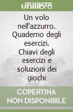 Un volo nell'azzurro. Quaderno degli esercizi. Chiavi degli esercizi e soluzioni dei giochi (2)