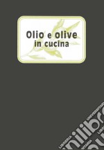 Olio e olive in cucina. Ediz. illustrata