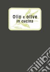 Olio e olive in cucina. Ediz. illustrata libro