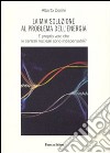 La mia soluzione al problema dell'energia. E' proprio vero che le centrali nucleari sono indispensabili? libro