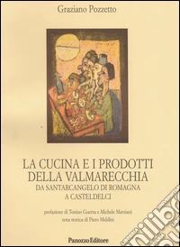 La cucina e i prodotti della Valmarecchia. Da Santarcangelo di Romagna a Casteldelci